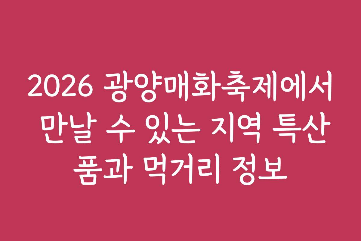 2026 광양매화축제에서 만날 수 있는 지역 특산품과 먹거리 정보