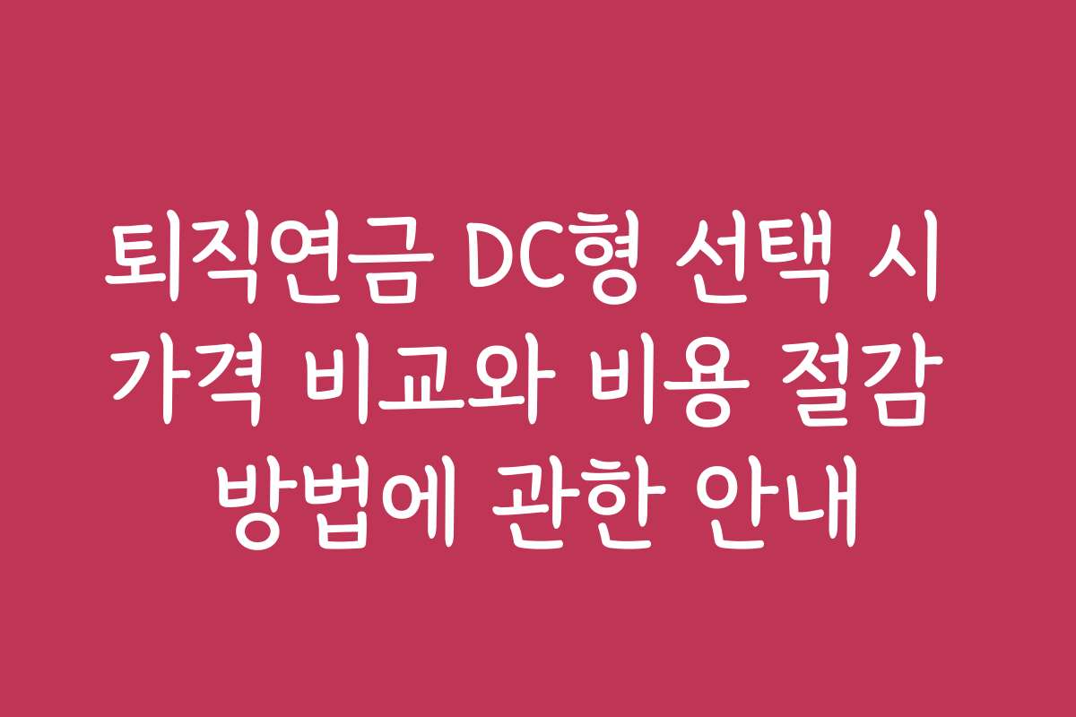 퇴직연금 DC형 선택 시 가격 비교와 비용 절감 방법에 관한 안내