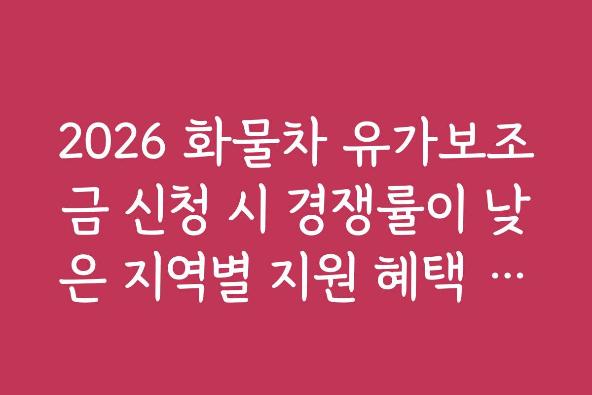 2026 화물차 유가보조금 신청 시 경쟁률이 낮은 지역별 지원 혜택 정보