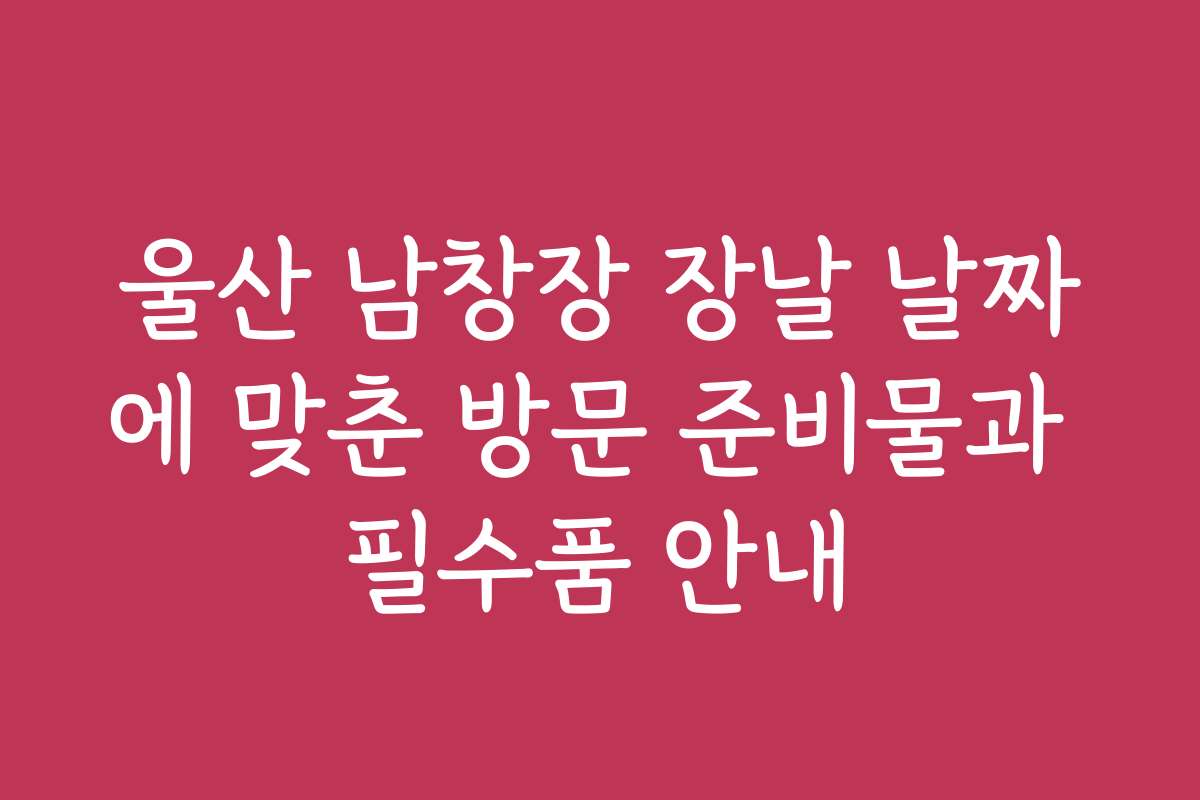 울산 남창장 장날 날짜에 맞춘 방문 준비물과 필수품 안내