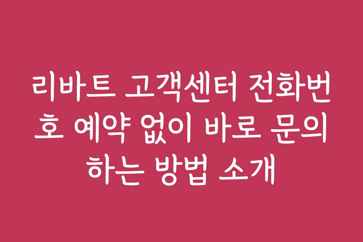 리바트 고객센터 전화번호 예약 없이 바로 문의하는 방법 소개