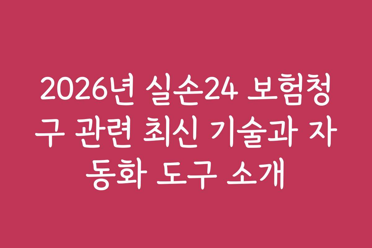 2026년 실손24 보험청구 관련 최신 기술과 자동화 도구 소개