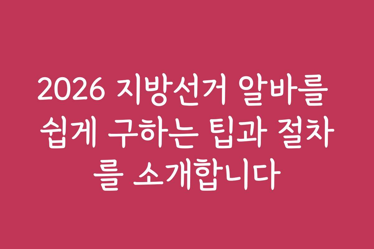 2026 지방선거 알바를 쉽게 구하는 팁과 절차를 소개합니다
