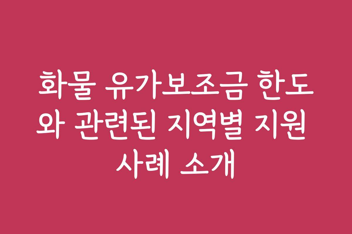 화물 유가보조금 한도와 관련된 지역별 지원 사례 소개