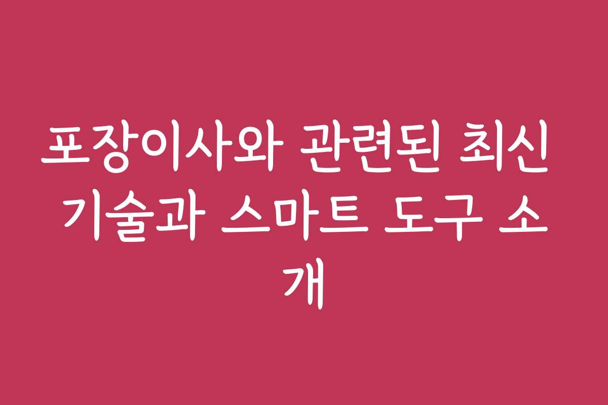 포장이사와 관련된 최신 기술과 스마트 도구 소개