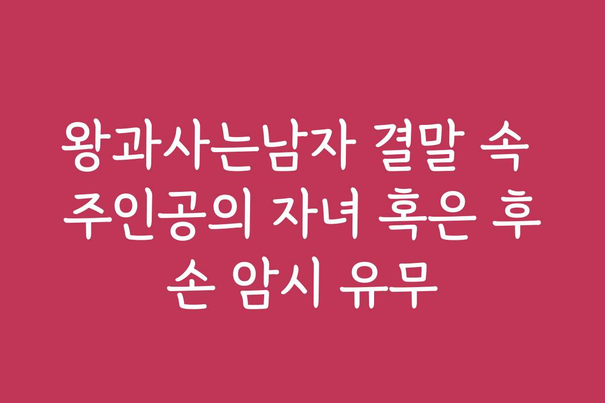 왕과사는남자 결말 속 주인공의 자녀 혹은 후손 암시 유무