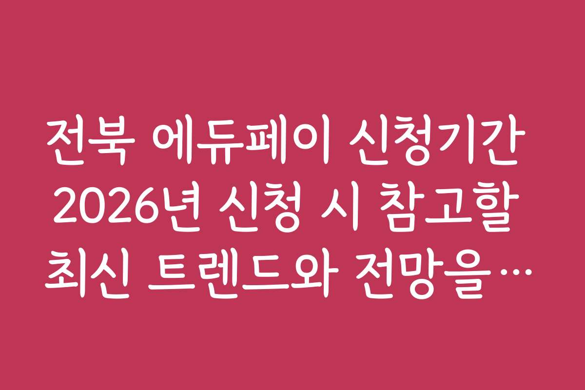 전북 에듀페이 신청기간 2026년 신청 시 참고할 최신 트렌드와 전망을 제시합니다
