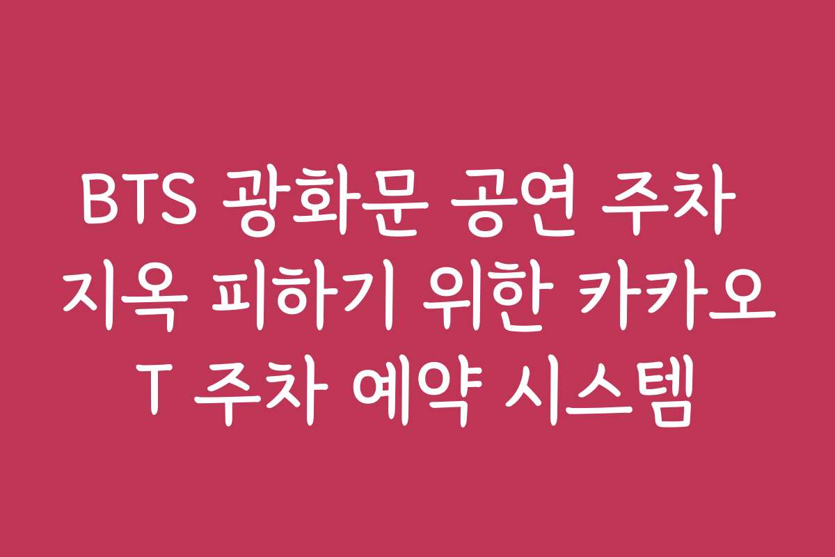BTS 광화문 공연 주차 지옥 피하기 위한 카카오T 주차 예약 시스템