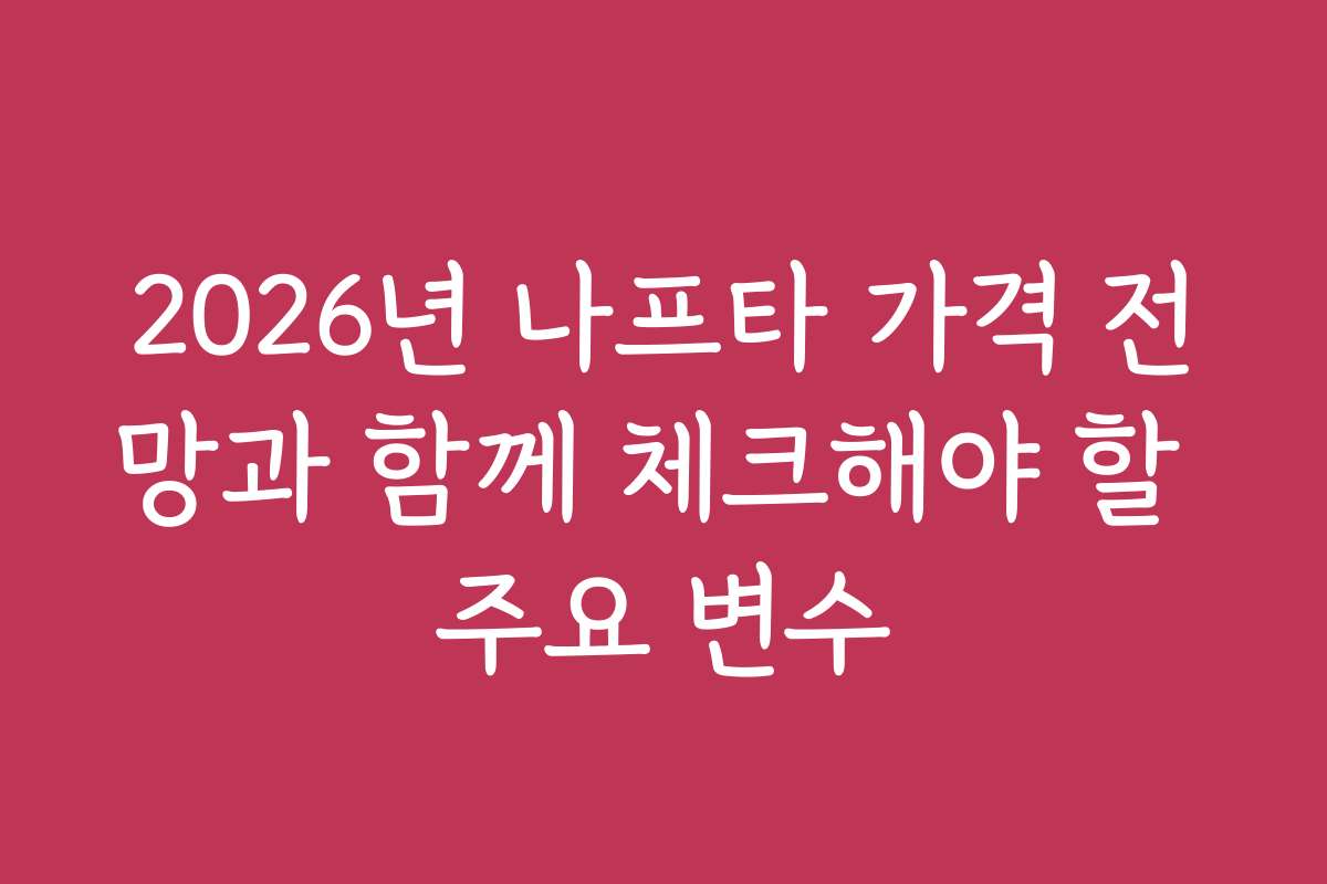 2026년 나프타 가격 전망과 함께 체크해야 할 주요 변수