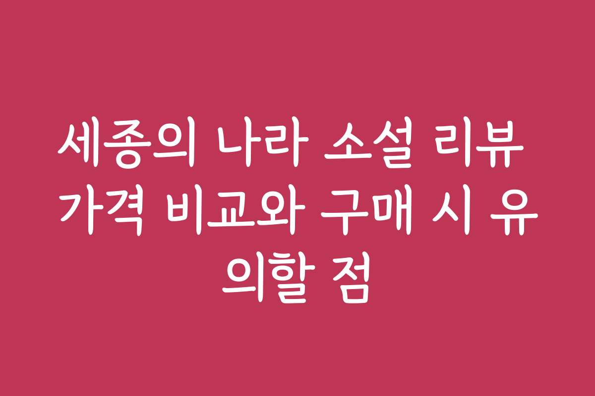 세종의 나라 소설 리뷰 가격 비교와 구매 시 유의할 점