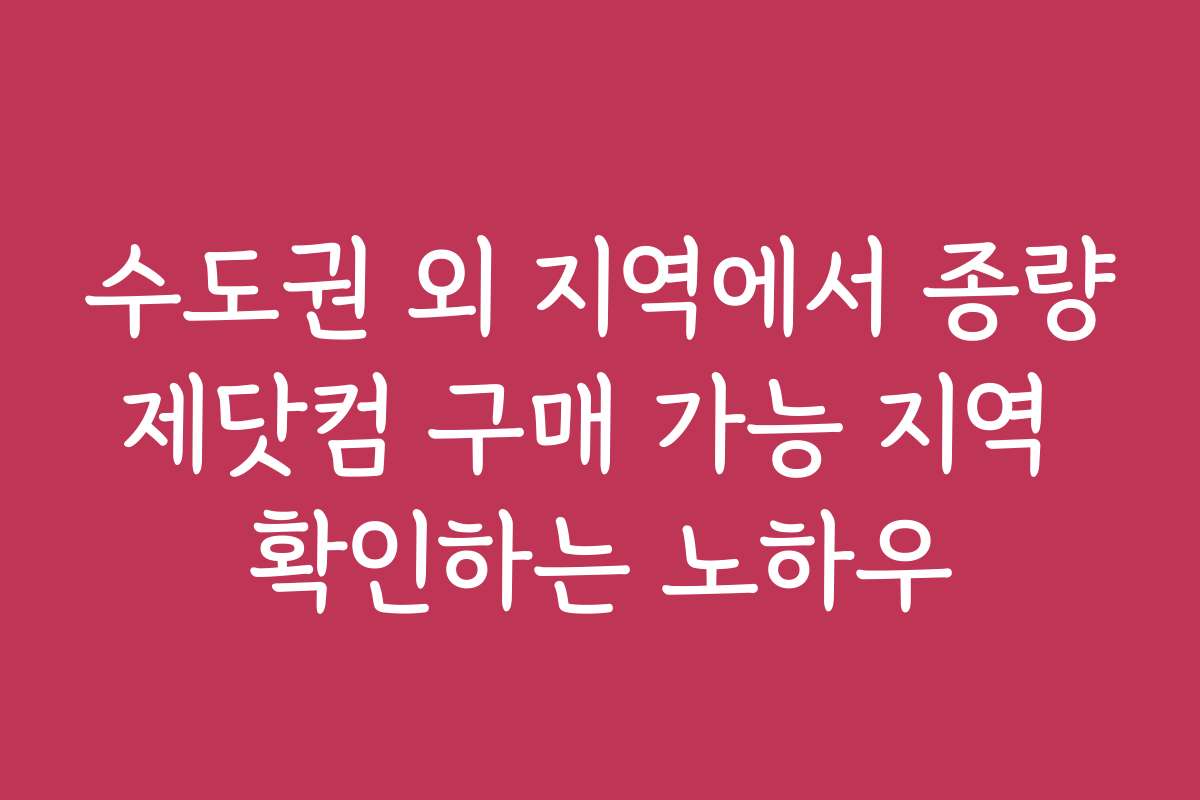 수도권 외 지역에서 종량제닷컴 구매 가능 지역 확인하는 노하우