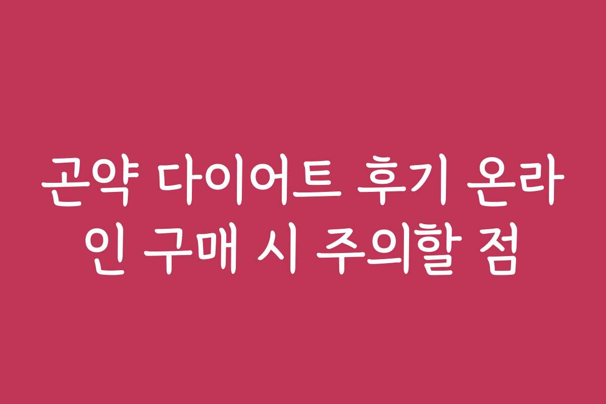 곤약 다이어트 후기 온라인 구매 시 주의할 점