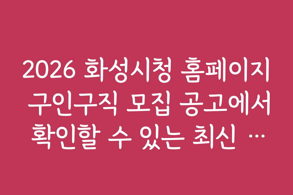 2026 화성시청 홈페이지 구인구직 모집 공고에서 확인할 수 있는 최신 채용 정보와 동향