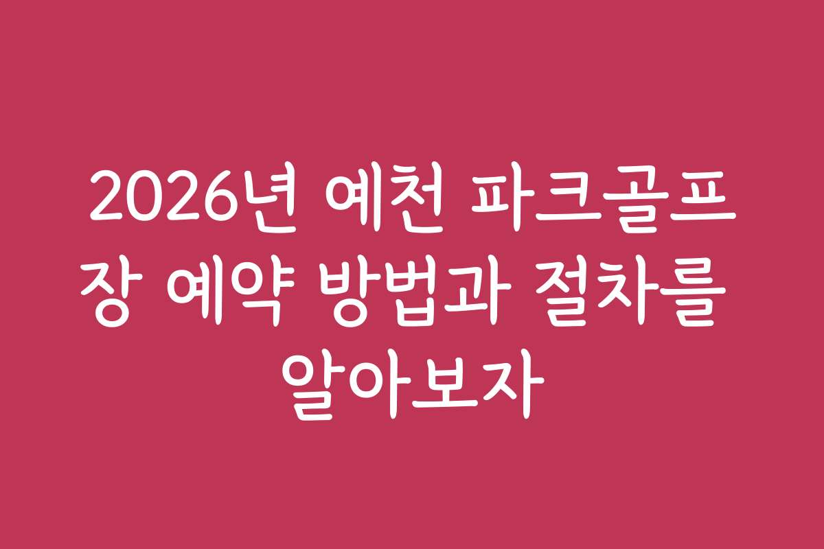 2026년 예천 파크골프장 예약 방법과 절차를 알아보자