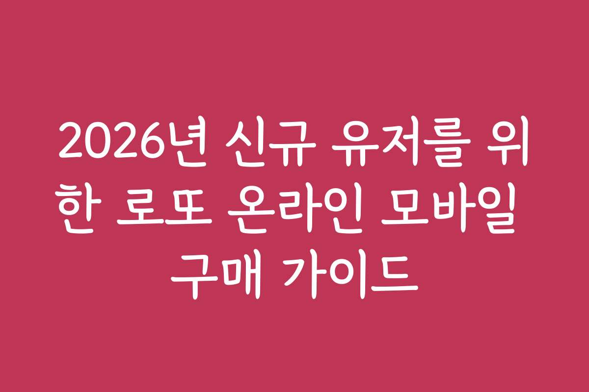2026년 신규 유저를 위한 로또 온라인 모바일 구매 가이드