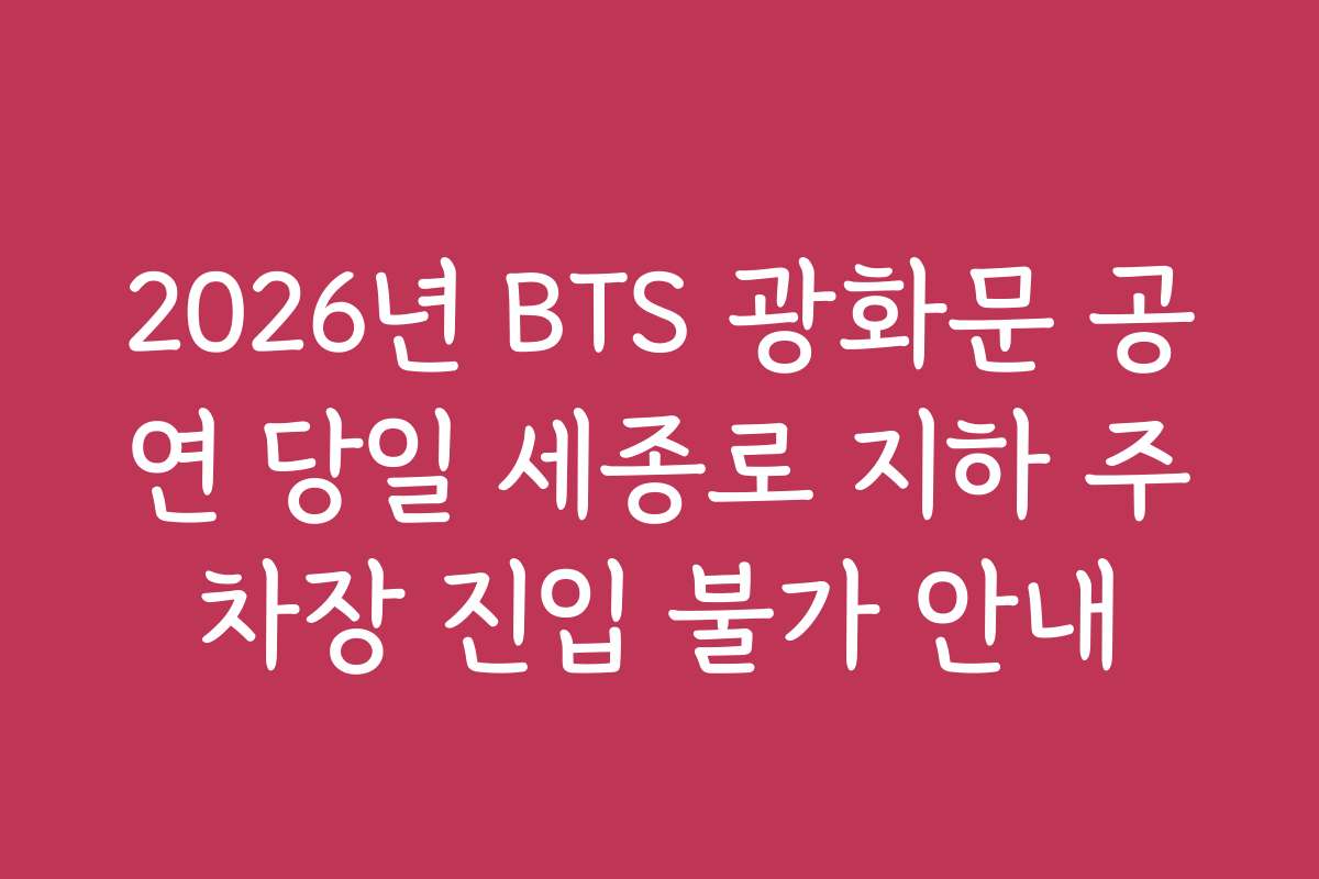 2026년 BTS 광화문 공연 당일 세종로 지하 주차장 진입 불가 안내