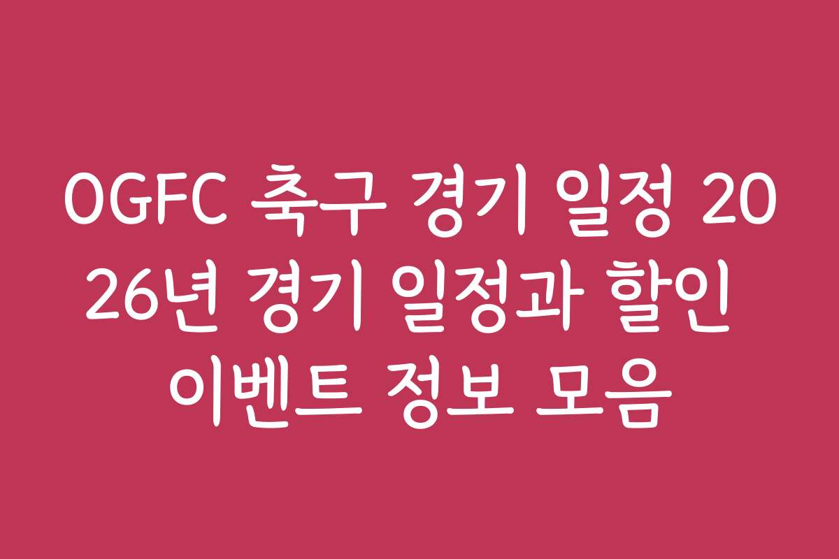 OGFC 축구 경기 일정 2026년 경기 일정과 할인 이벤트 정보 모음