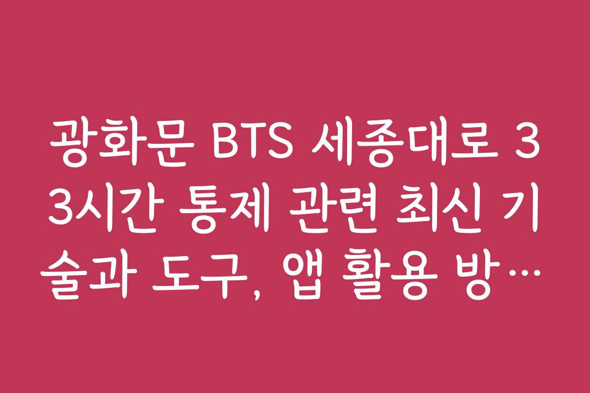 광화문 BTS 세종대로 33시간 통제 관련 최신 기술과 도구, 앱 활용 방법을 소개해 주세요