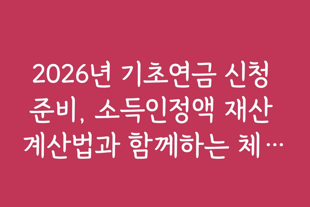 2026년 기초연금 신청 준비, 소득인정액 재산 계산법과 함께하는 체크리스트