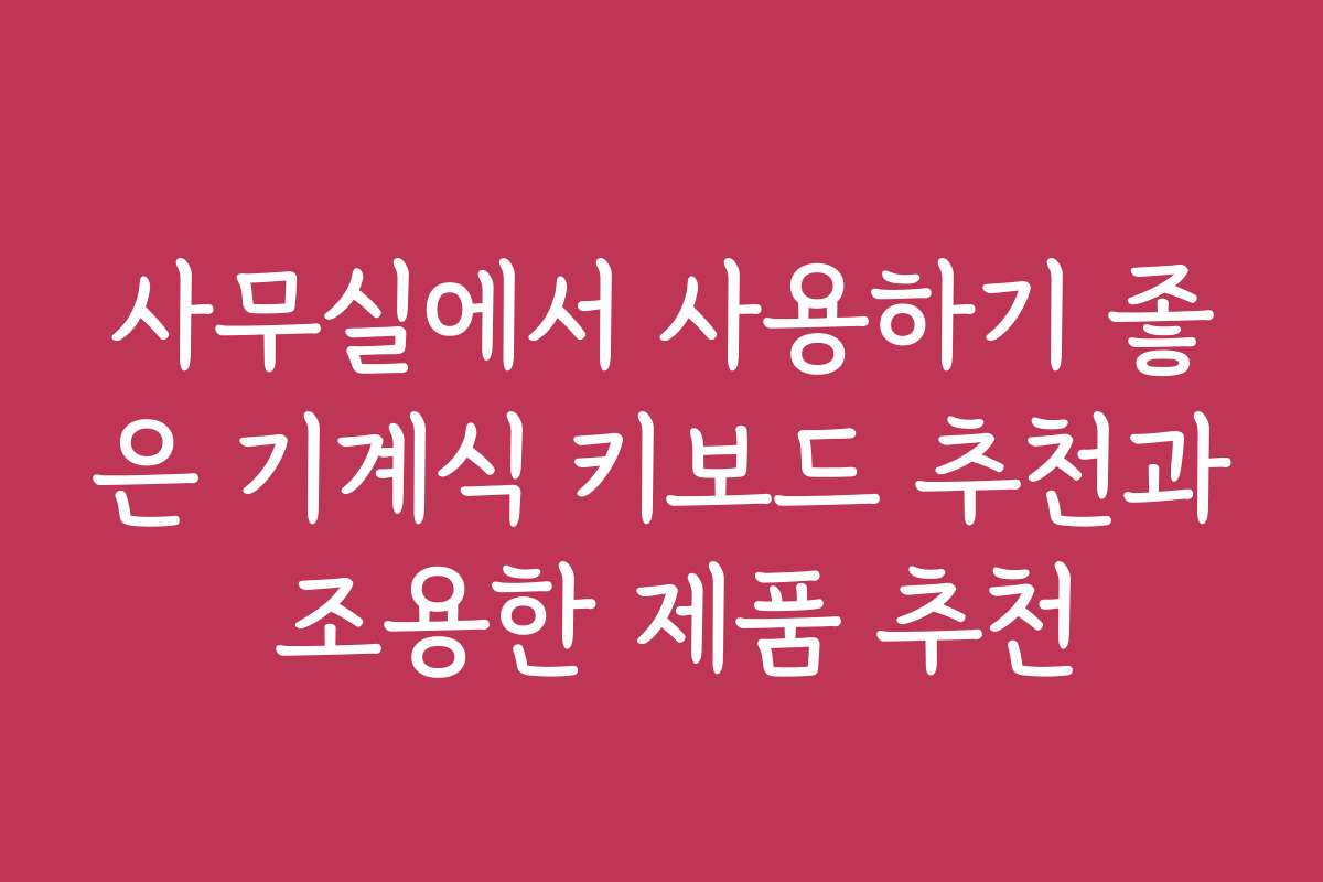 사무실에서 사용하기 좋은 기계식 키보드 추천과 조용한 제품 추천