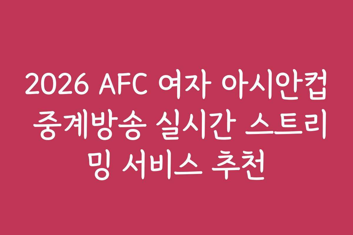 2026 AFC 여자 아시안컵 중계방송 실시간 스트리밍 서비스 추천