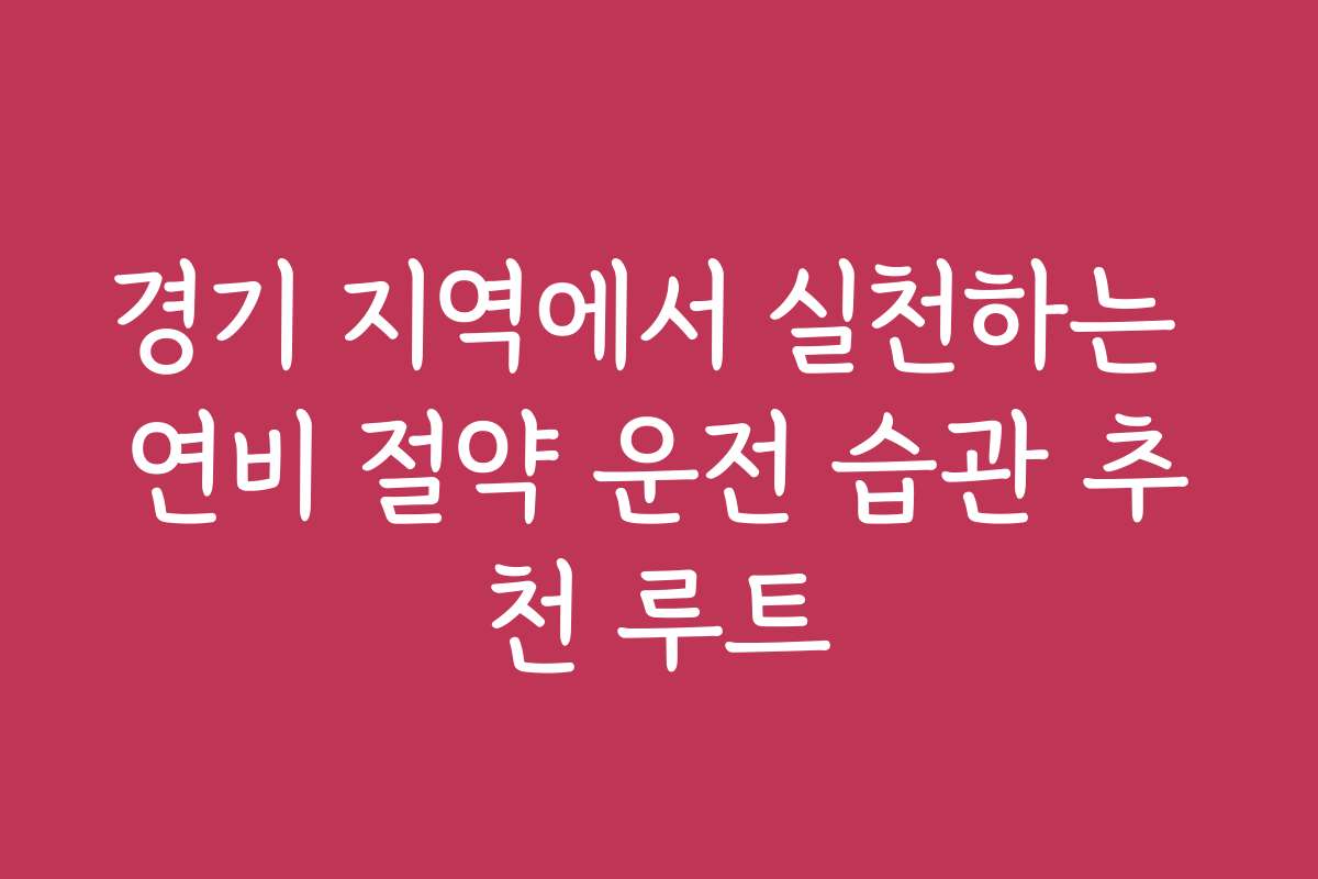 경기 지역에서 실천하는 연비 절약 운전 습관 추천 루트