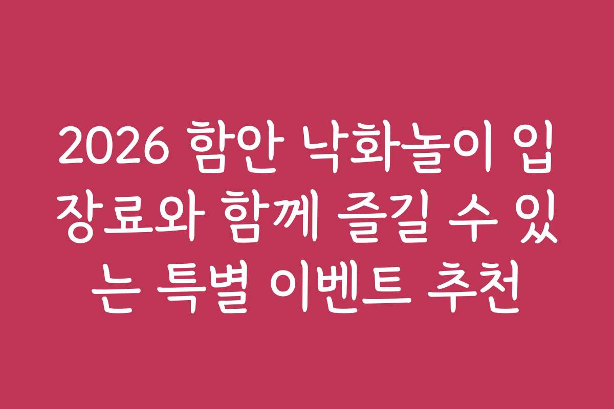 2026 함안 낙화놀이 입장료와 함께 즐길 수 있는 특별 이벤트 추천