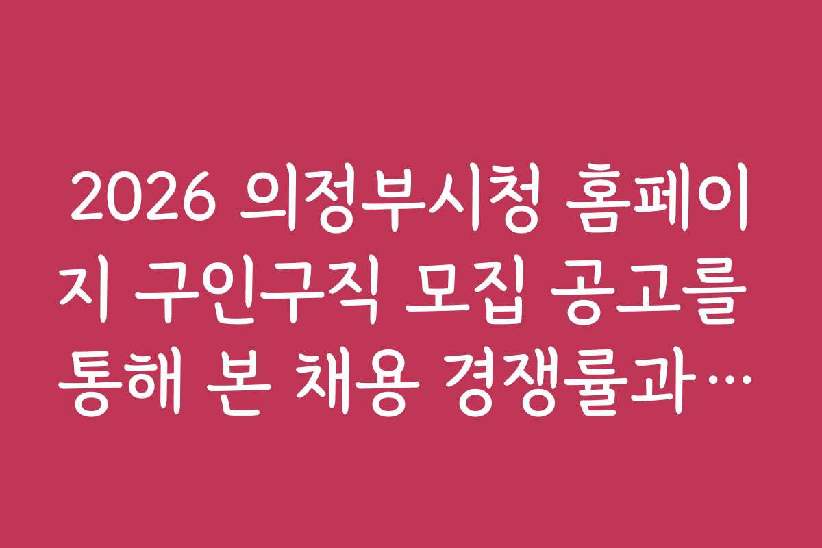 2026 의정부시청 홈페이지 구인구직 모집 공고를 통해 본 채용 경쟁률과 성공 전략