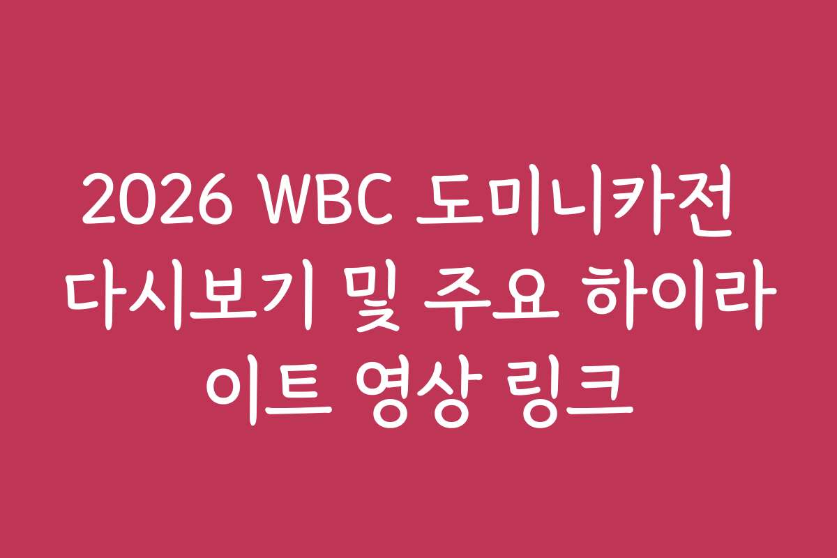 2026 WBC 도미니카전 다시보기 및 주요 하이라이트 영상 링크