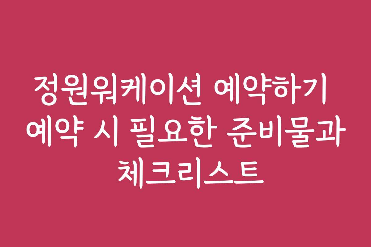 정원워케이션 예약하기 예약 시 필요한 준비물과 체크리스트
