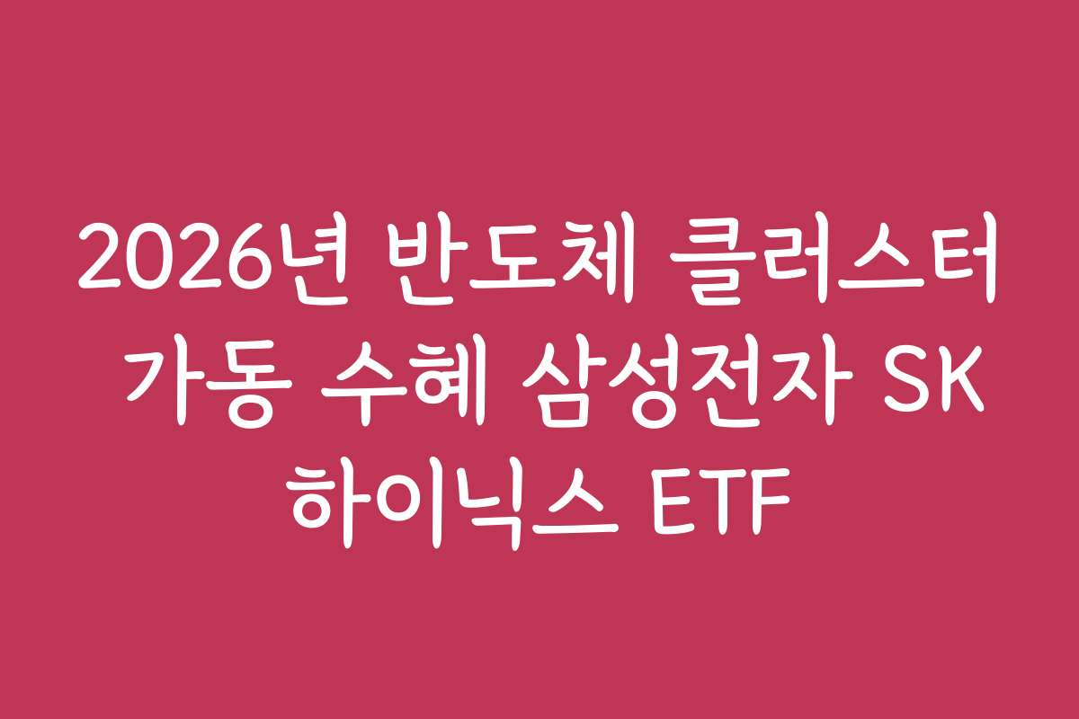2026년 반도체 클러스터 가동 수혜 삼성전자 SK하이닉스 ETF