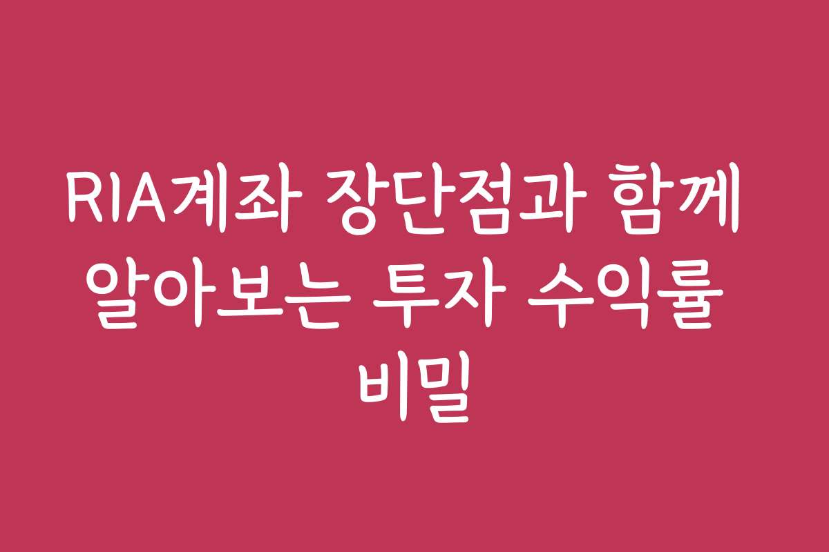 RIA계좌 장단점과 함께 알아보는 투자 수익률 비밀