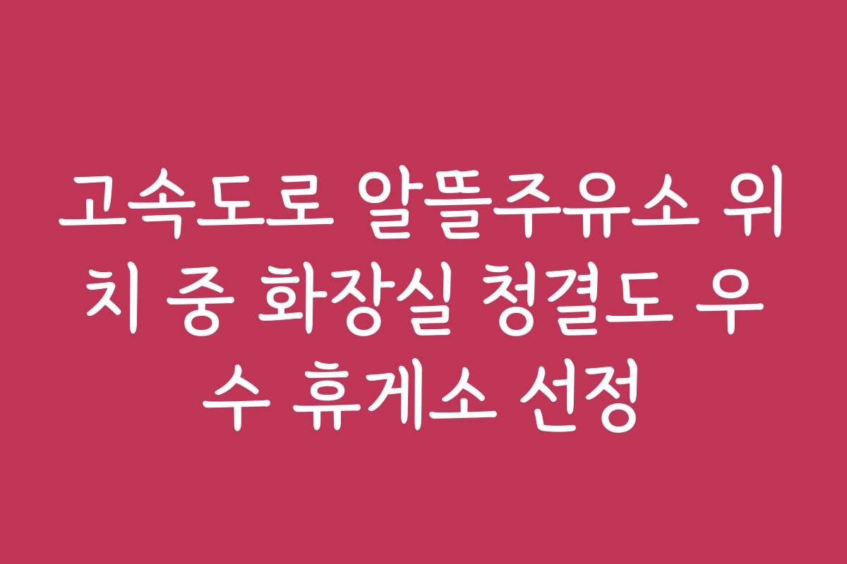 고속도로 알뜰주유소 위치 중 화장실 청결도 우수 휴게소 선정