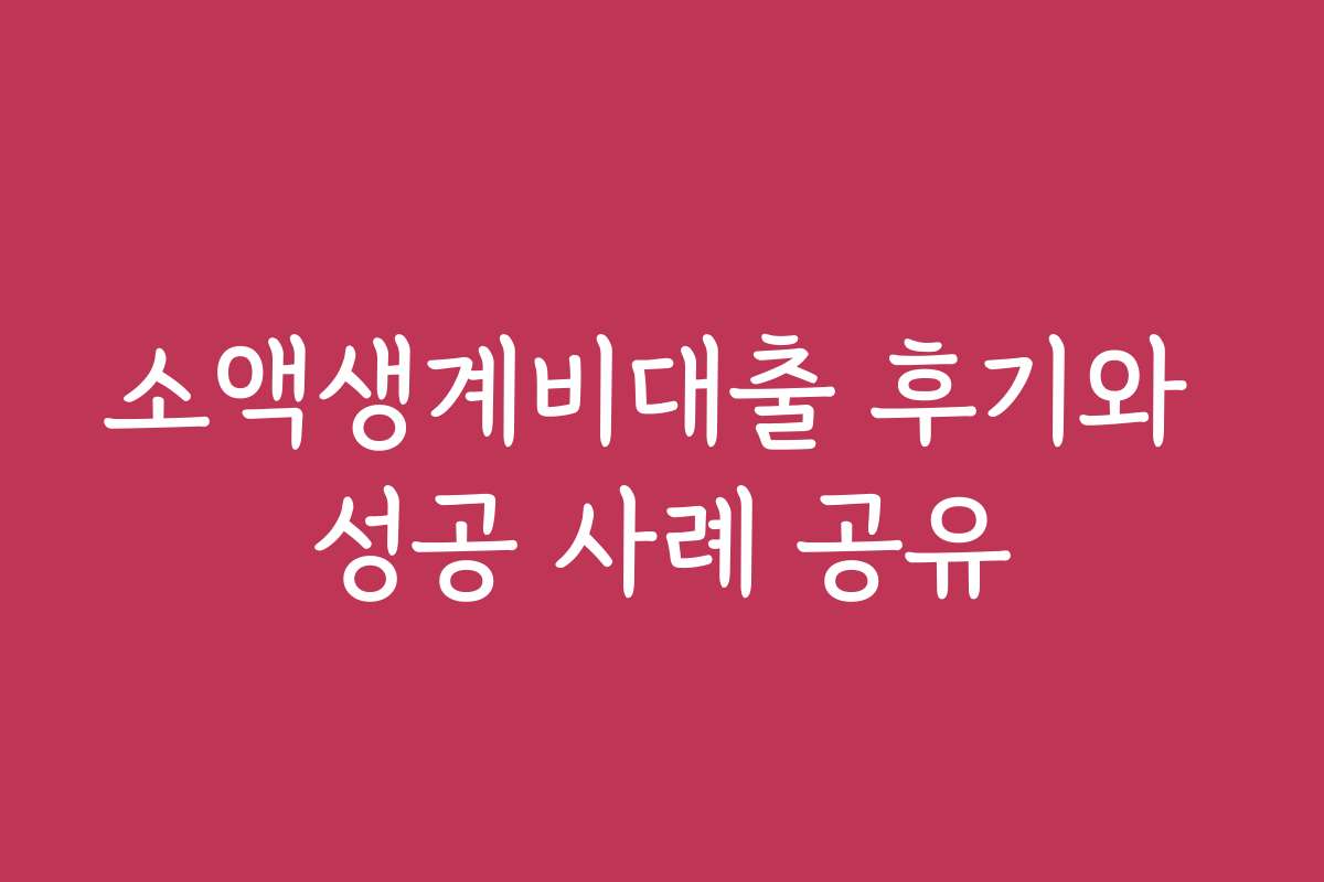 소액생계비대출 후기와 성공 사례 공유