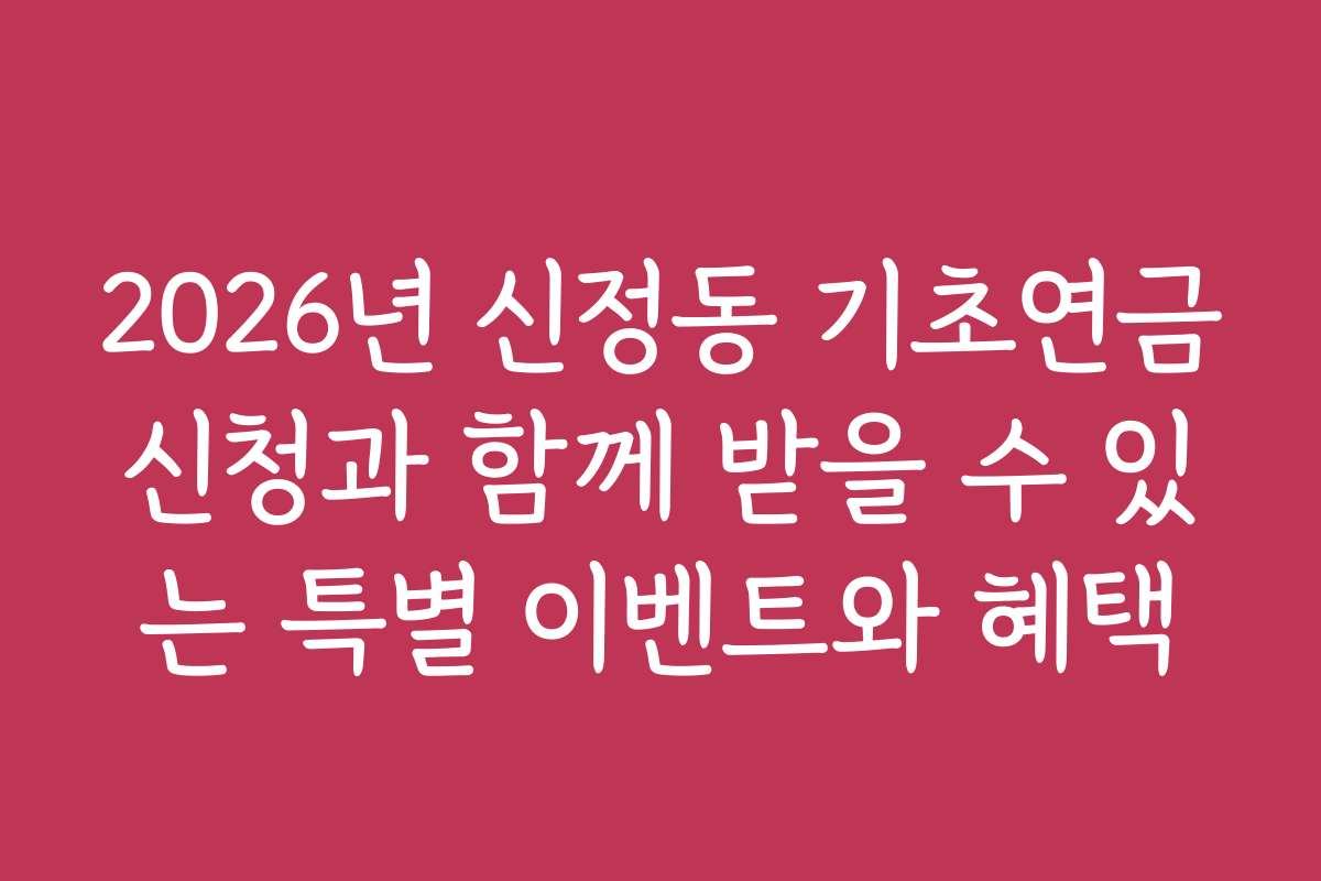 2026년 신정동 기초연금신청과 함께 받을 수 있는 특별 이벤트와 혜택