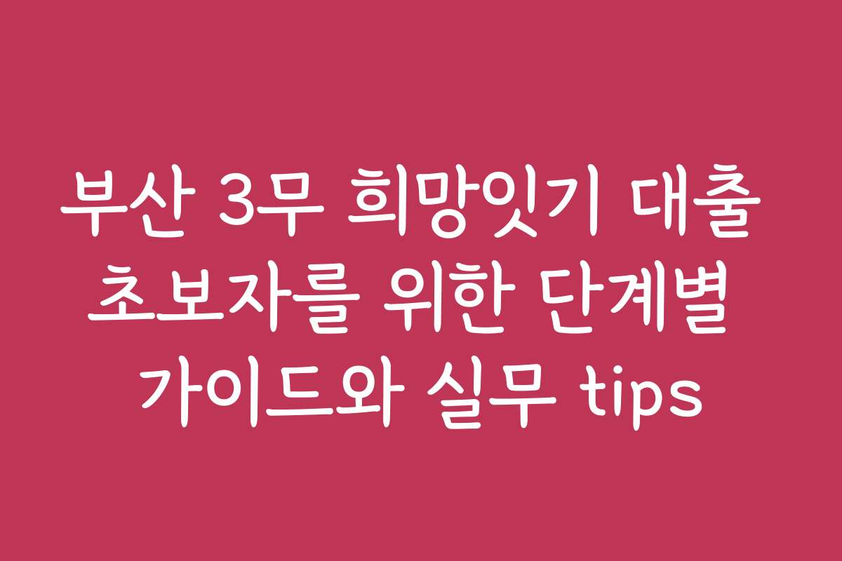 부산 3무 희망잇기 대출 초보자를 위한 단계별 가이드와 실무 tips