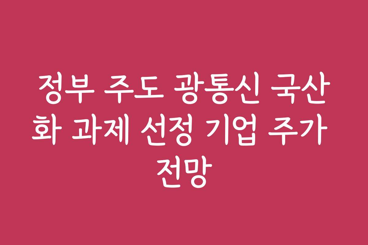 정부 주도 광통신 국산화 과제 선정 기업 주가 전망
