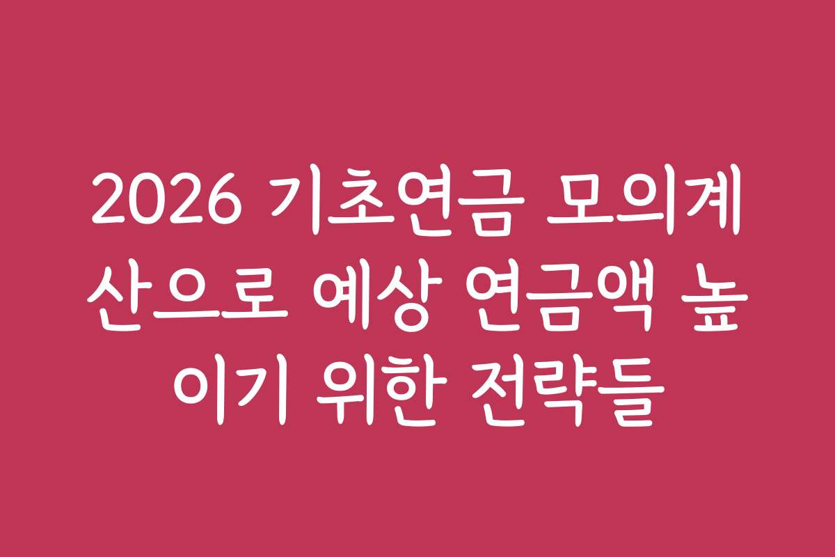 2026 기초연금 모의계산으로 예상 연금액 높이기 위한 전략들