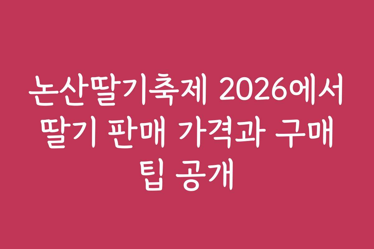 논산딸기축제 2026에서 딸기 판매 가격과 구매 팁 공개