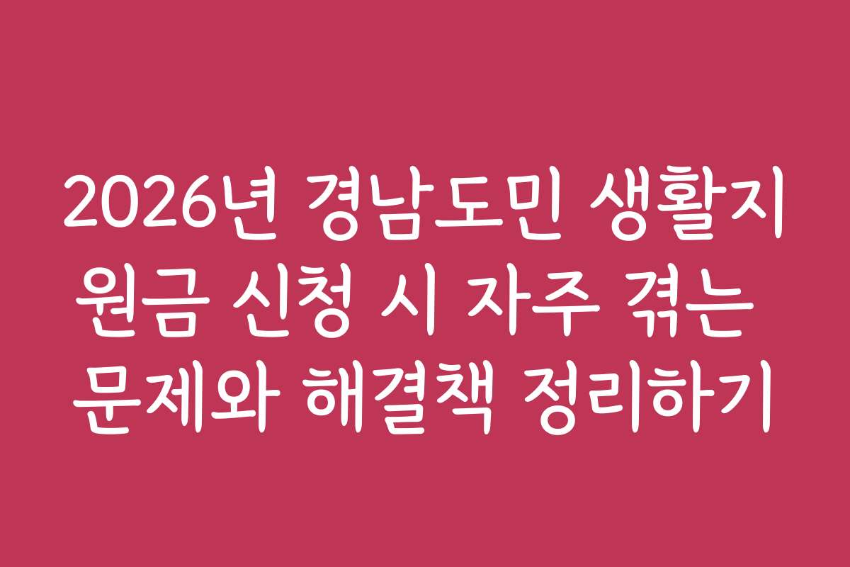 2026년 경남도민 생활지원금 신청 시 자주 겪는 문제와 해결책 정리하기