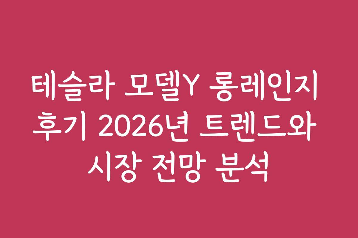 테슬라 모델Y 롱레인지 후기 2026년 트렌드와 시장 전망 분석