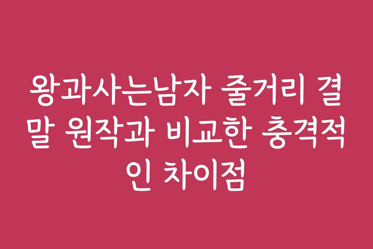 왕과사는남자 줄거리 결말 원작과 비교한 충격적인 차이점