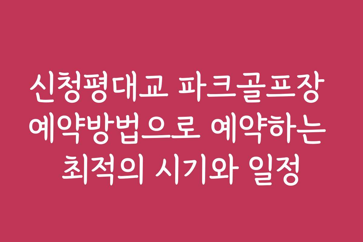 신청평대교 파크골프장 예약방법으로 예약하는 최적의 시기와 일정