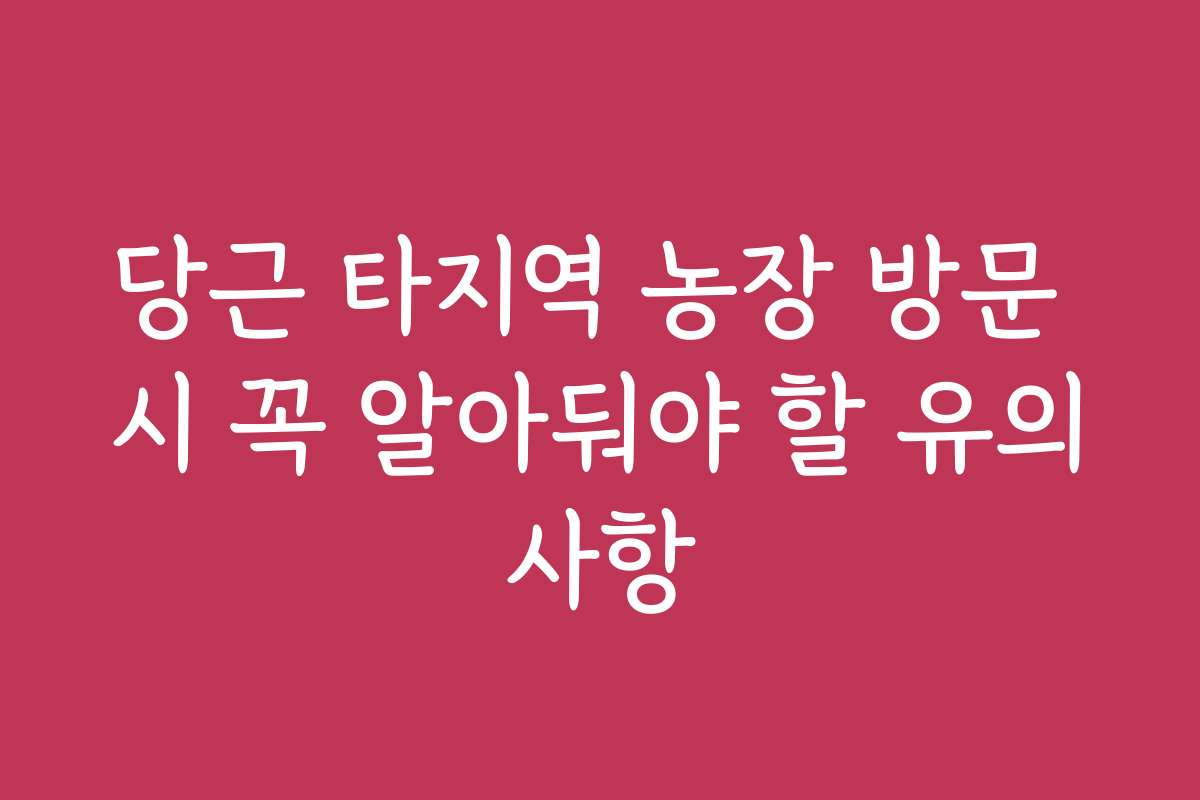 당근 타지역 농장 방문 시 꼭 알아둬야 할 유의사항