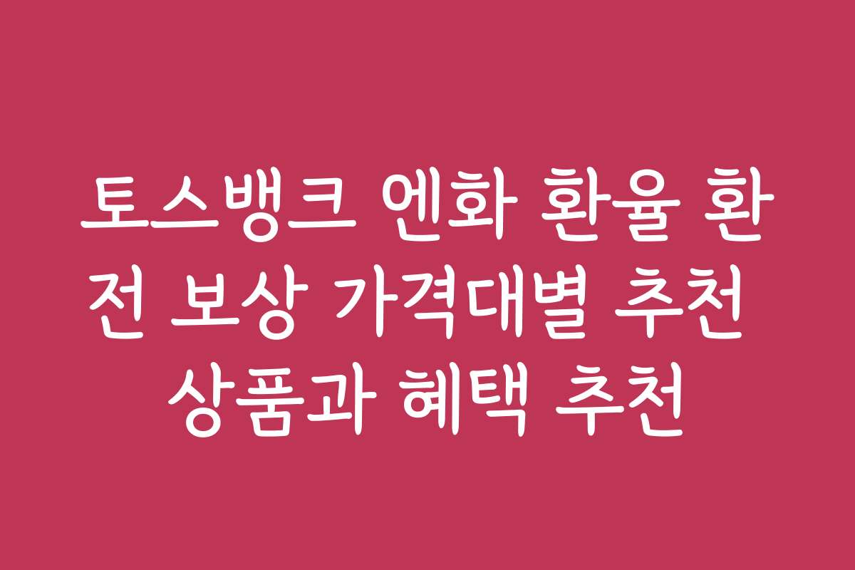 토스뱅크 엔화 환율 환전 보상 가격대별 추천 상품과 혜택 추천