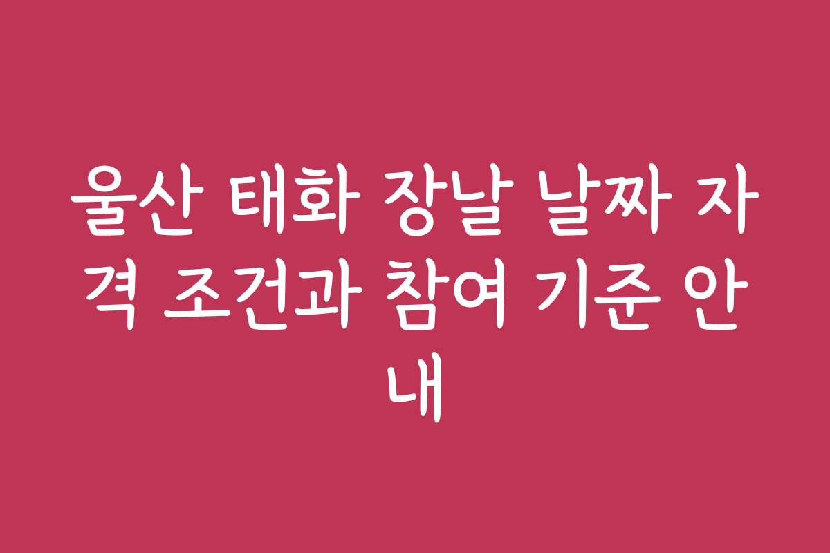 울산 태화 장날 날짜 자격 조건과 참여 기준 안내