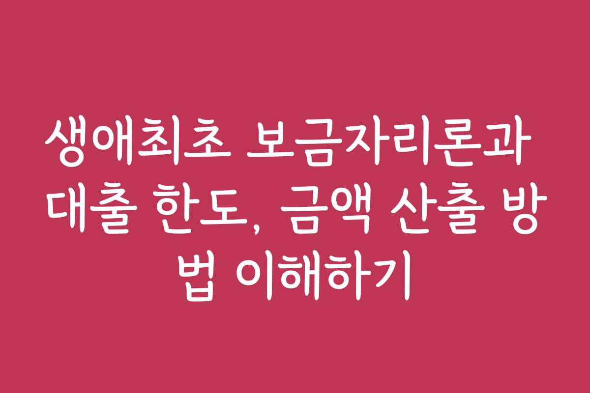 생애최초 보금자리론과 대출 한도, 금액 산출 방법 이해하기