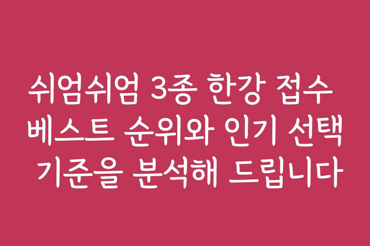 쉬엄쉬엄 3종 한강 접수 베스트 순위와 인기 선택 기준을 분석해 드립니다