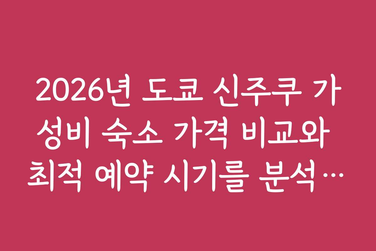 2026년 도쿄 신주쿠 가성비 숙소 가격 비교와 최적 예약 시기를 분석해 드립니다