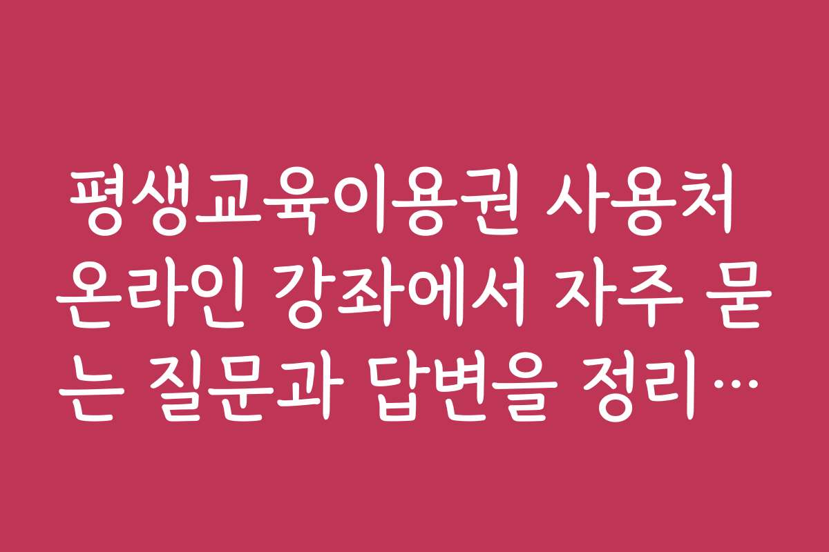 평생교육이용권 사용처 온라인 강좌에서 자주 묻는 질문과 답변을 정리했어요